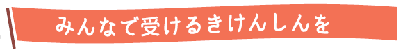 みんなで受けるきけんしんを
